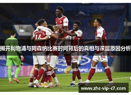 揭开利物浦与阿森纳比赛时间背后的真相与深层原因分析