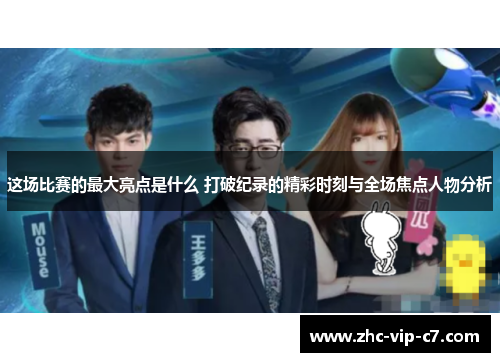这场比赛的最大亮点是什么 打破纪录的精彩时刻与全场焦点人物分析