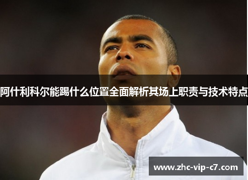 阿什利科尔能踢什么位置全面解析其场上职责与技术特点