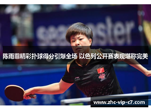 陈雨菲精彩扑球得分引爆全场 以色列公开赛表现堪称完美