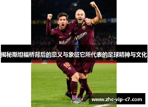 揭秘斯坦福桥背后的意义与象征它所代表的足球精神与文化