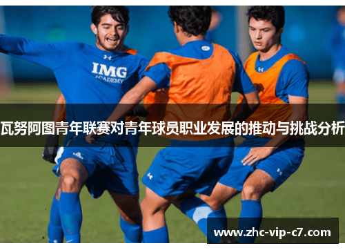 瓦努阿图青年联赛对青年球员职业发展的推动与挑战分析