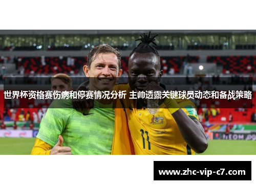 世界杯资格赛伤病和停赛情况分析 主帅透露关键球员动态和备战策略