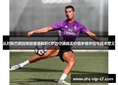 从对阵巴西到英超赛场解析C罗防守端真实价值多维评估与战术意义