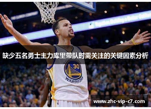 缺少五名勇士主力库里带队时需关注的关键因素分析