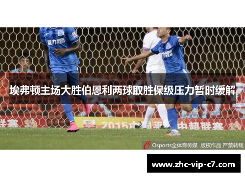 埃弗顿主场大胜伯恩利两球取胜保级压力暂时缓解