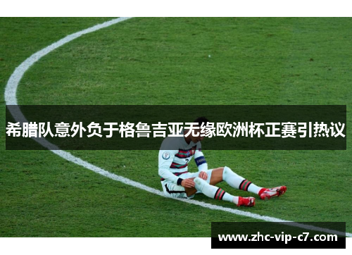 希腊队意外负于格鲁吉亚无缘欧洲杯正赛引热议