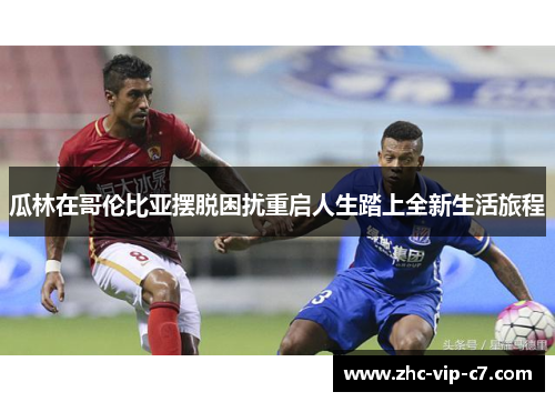 瓜林在哥伦比亚摆脱困扰重启人生踏上全新生活旅程