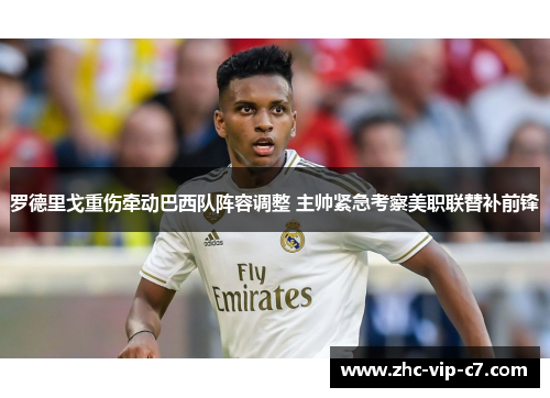 罗德里戈重伤牵动巴西队阵容调整 主帅紧急考察美职联替补前锋