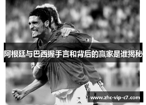 阿根廷与巴西握手言和背后的赢家是谁揭秘