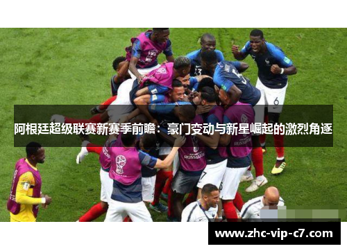 阿根廷超级联赛新赛季前瞻：豪门变动与新星崛起的激烈角逐