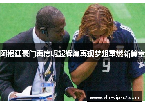 阿根廷豪门再度崛起辉煌再现梦想重燃新篇章