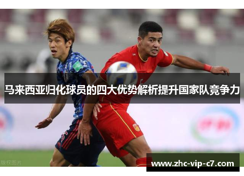 马来西亚归化球员的四大优势解析提升国家队竞争力